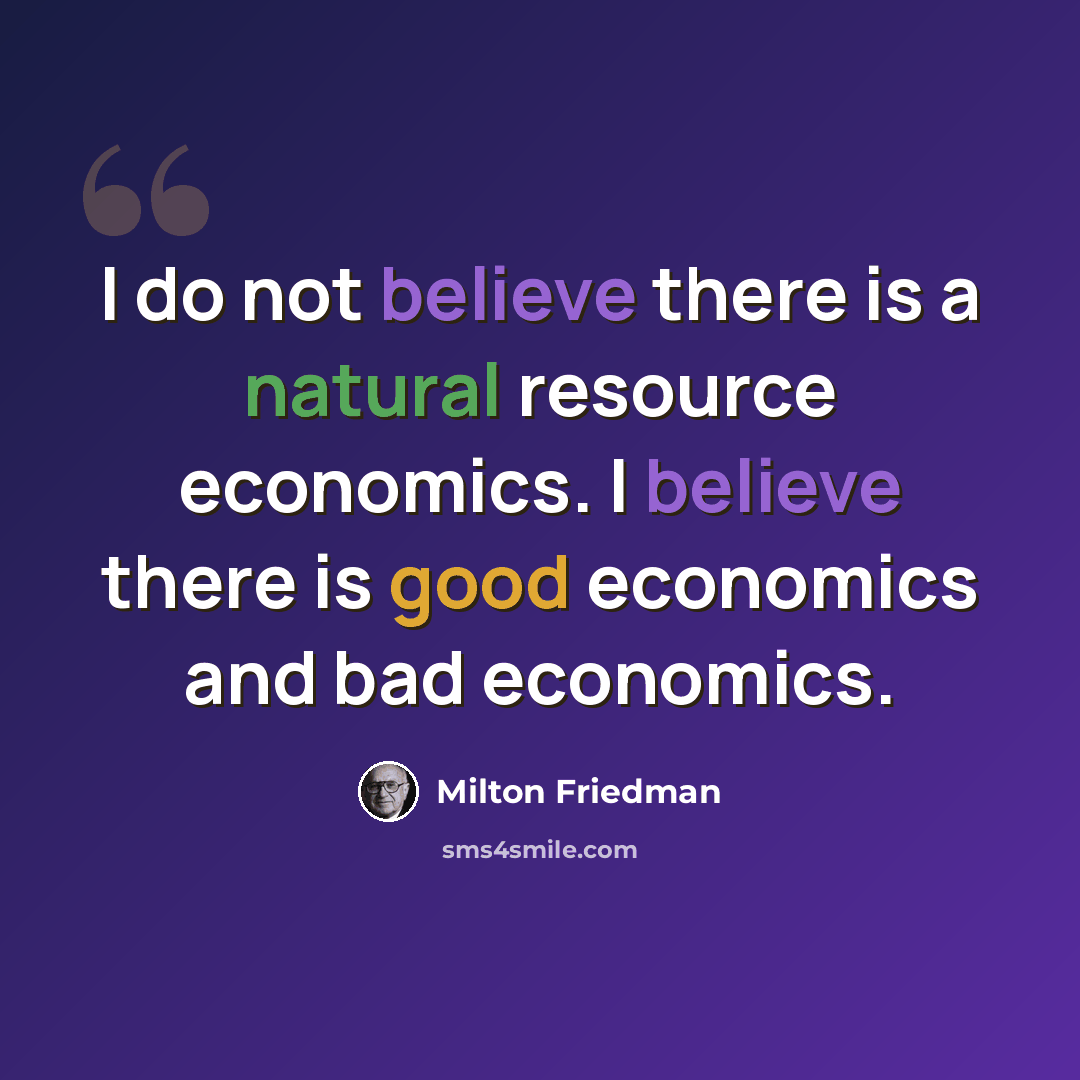 “I do not believe there is a natural resource economics. I believe there is good economics and bad economics.” quote by Milton Friedman