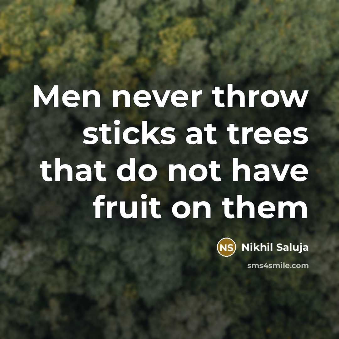 “Men never throw sticks at trees that do not have fruit on them” quote by Nikhil Saluja