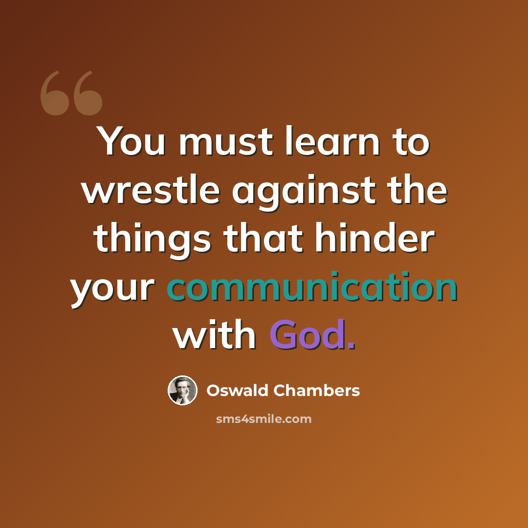 “You must learn to wrestle against the things that hinder your communication with God.” quote by Oswald Chambers