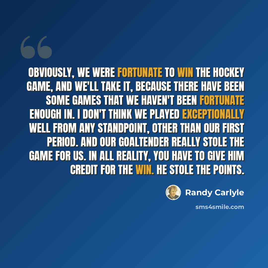 “Obviously, we were fortunate to win the hockey game, and we'll take it, because there have been some games that we haven't been fortunate enough in. I don't think we played exceptionally well from any standpoint, other than our first period. And our goaltender really stole the game for us. In all…” quote by Randy Carlyle