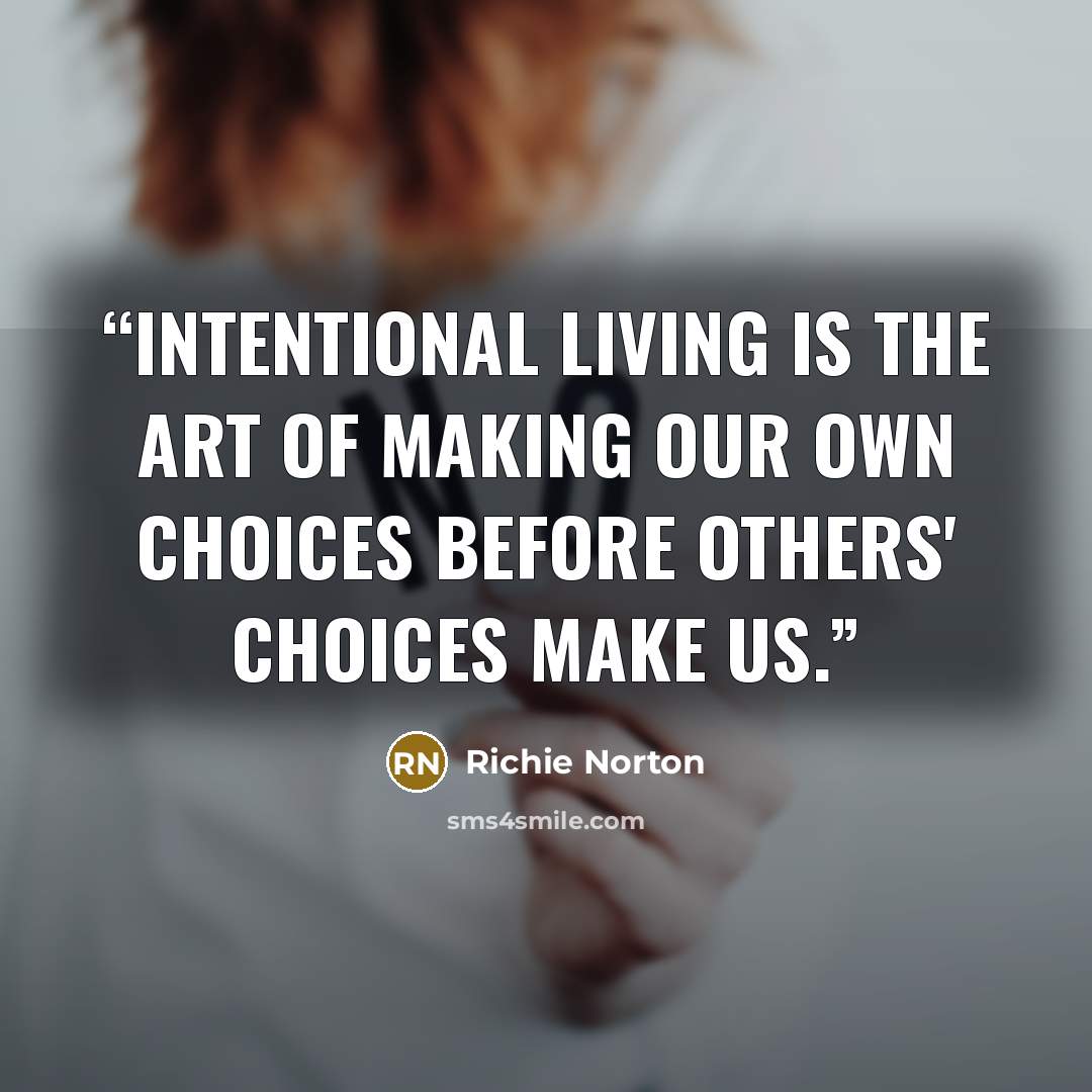 “Intentional living is the art of making our own choices before others' choices make us.” quote by Richie Norton