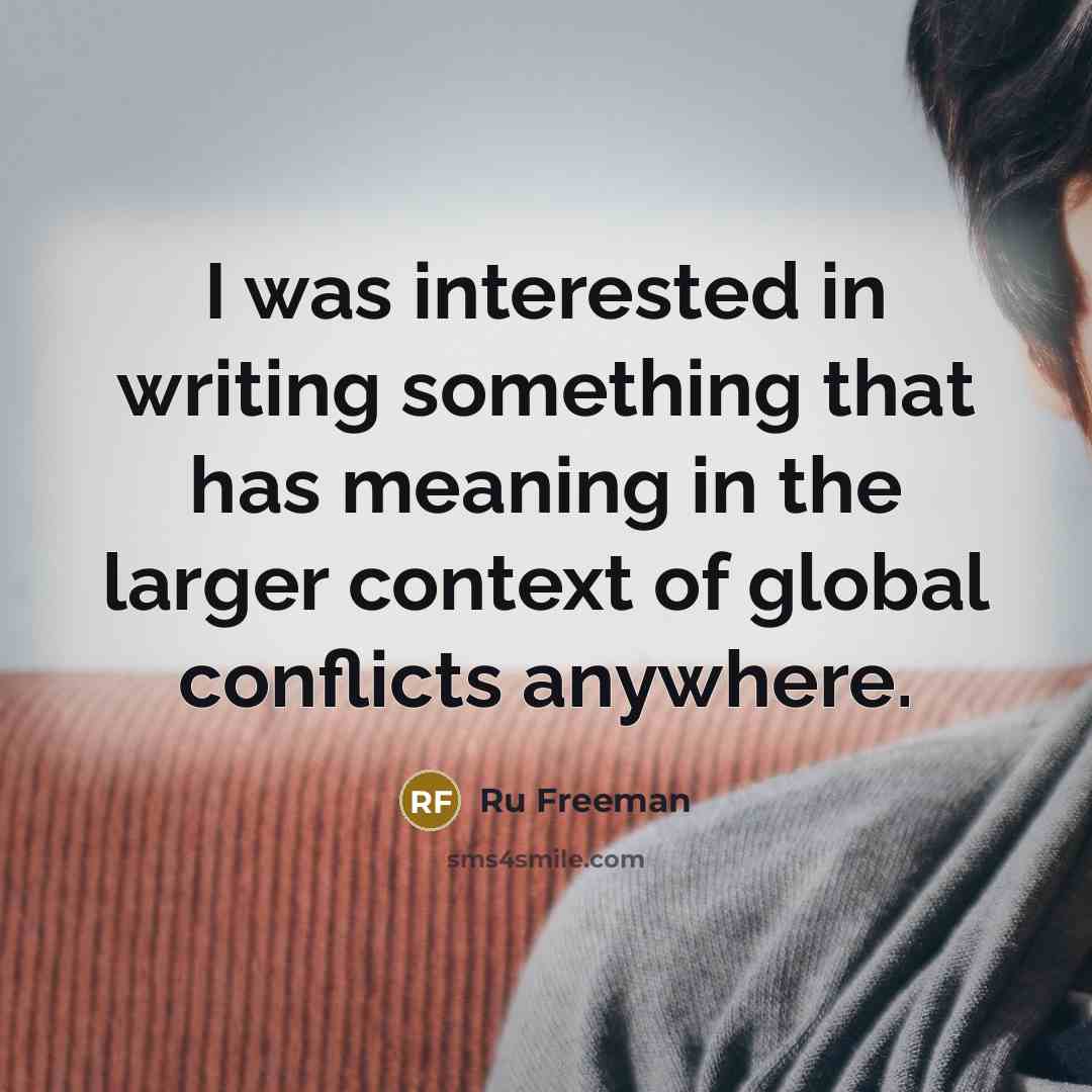 “I was interested in writing something that has meaning in the larger context of global conflicts anywhere.” quote by Ru Freeman