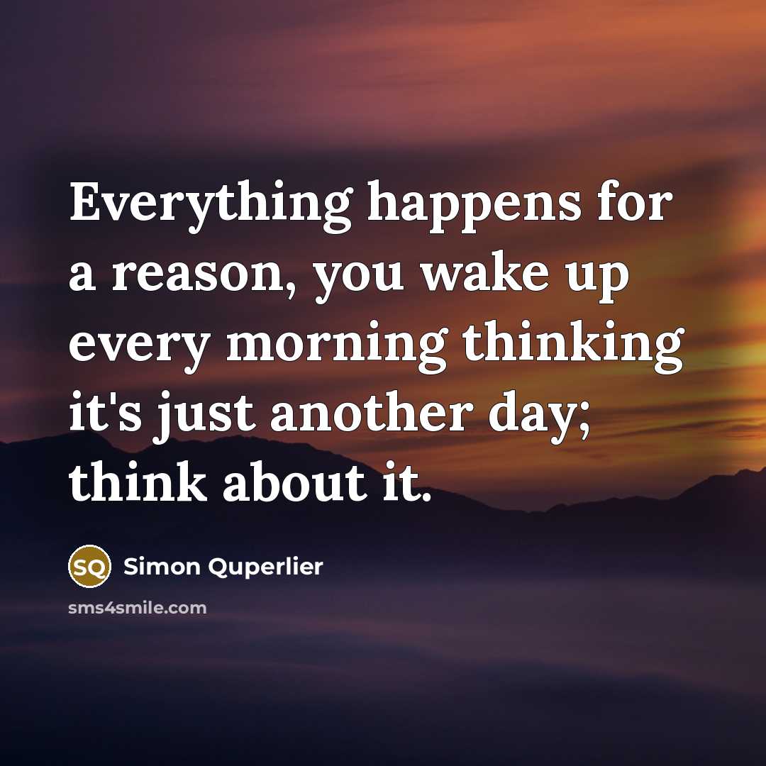“Everything happens for a reason, you wake up every morning thinking it's just another day; think about it.” quote by Simon Quperlier