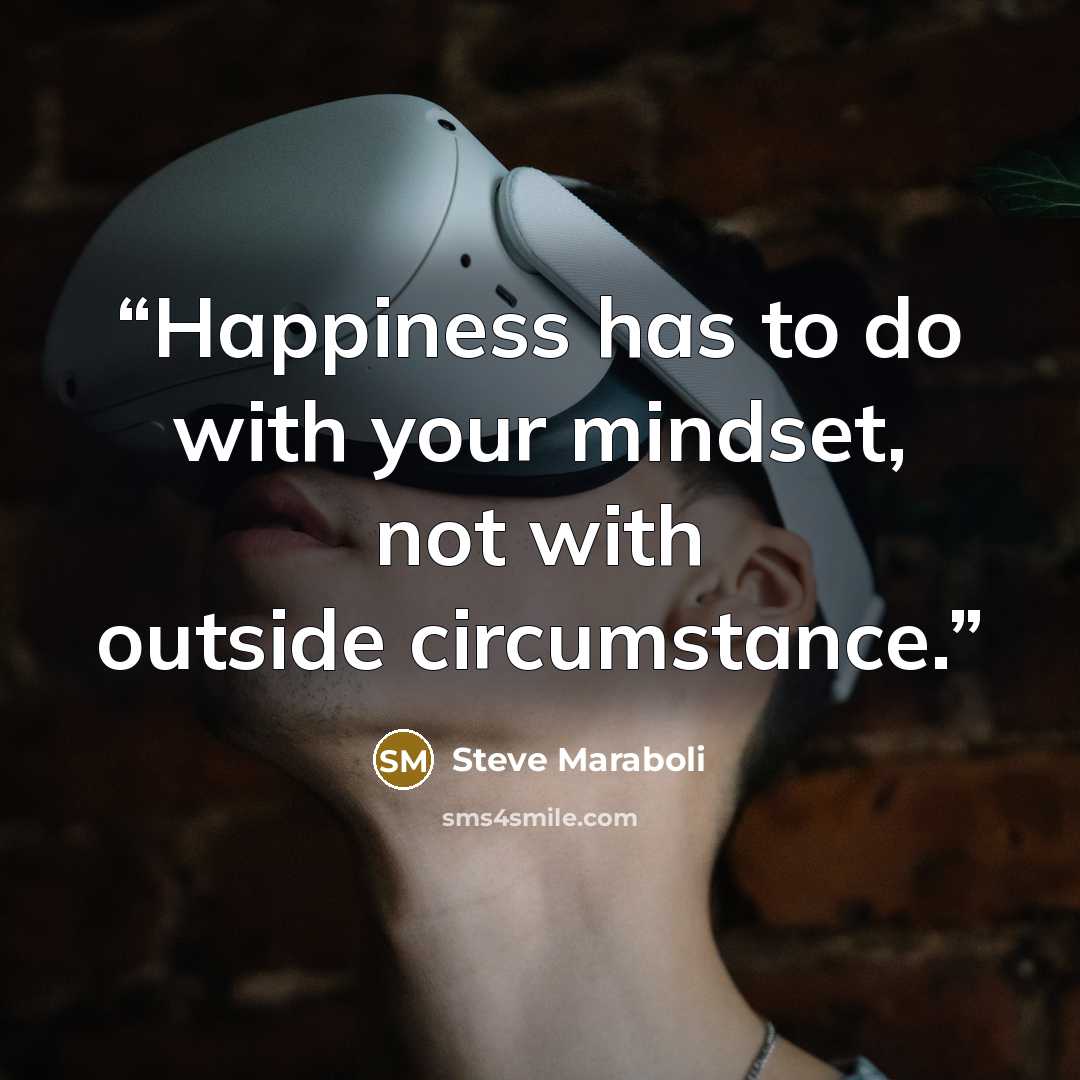 “Happiness has to do with your mindset, not with outside circumstance.” quote by Steve Maraboli