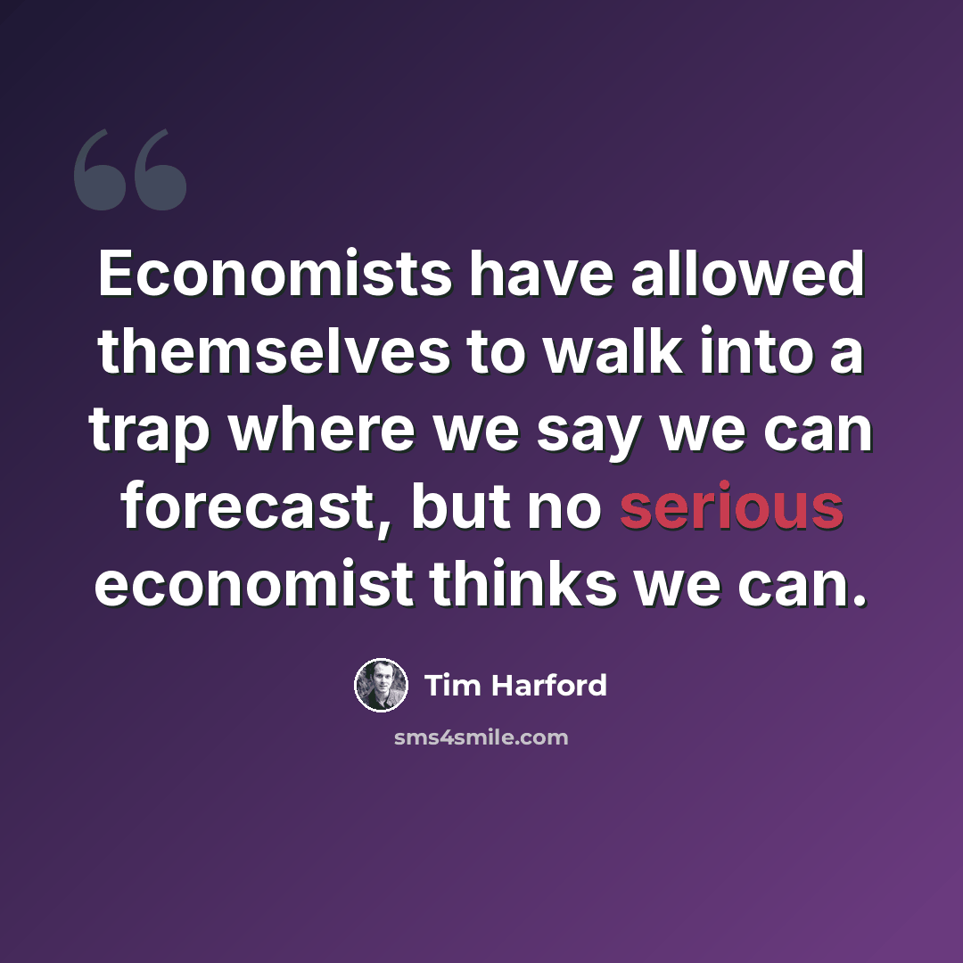 “Economists have allowed themselves to walk into a trap where we say we can forecast, but no serious economist thinks we can.” quote by Tim Harford