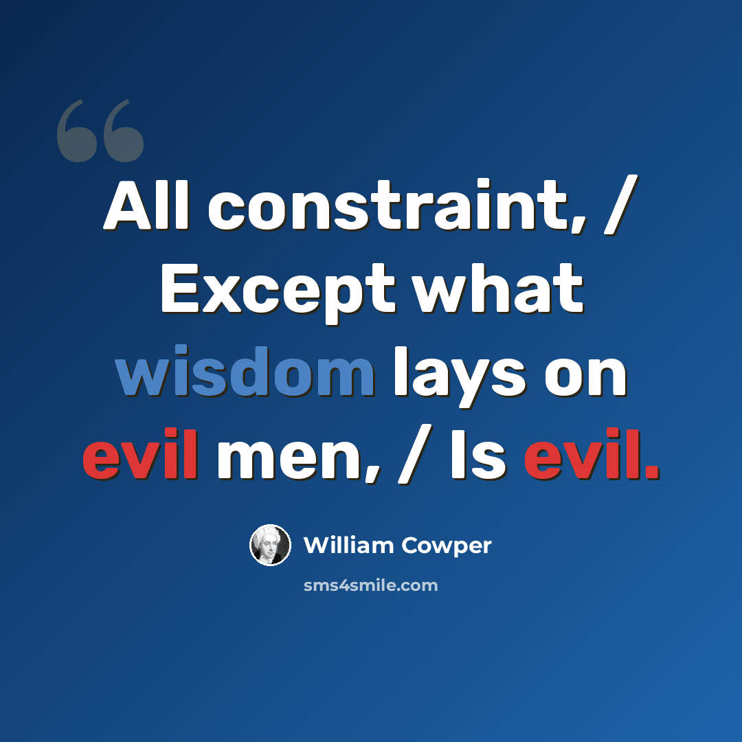 “All constraint, / Except what wisdom lays on evil men, / Is evil.” quote by William Cowper