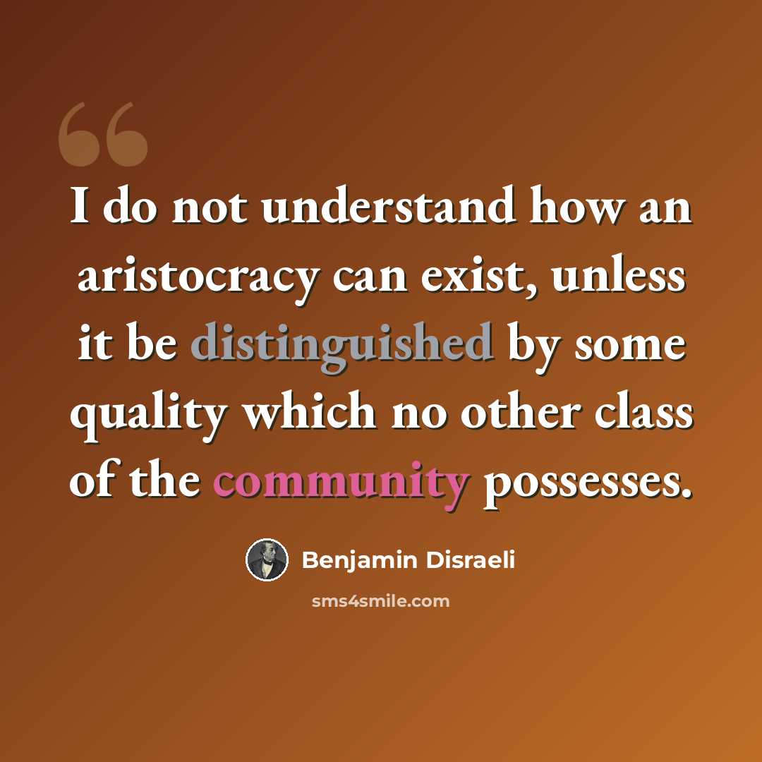 “I do not understand how an aristocracy can exist, unless it be distinguished by some quality which no other class of the community possesses.” quote by Benjamin Disraeli