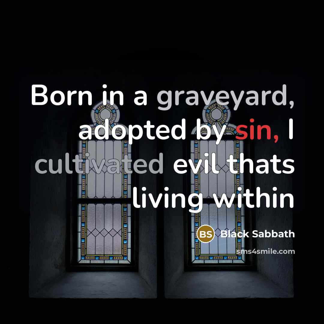 “Born in a graveyard, adopted by sin, I cultivated evil thats living within” quote by Black Sabbath