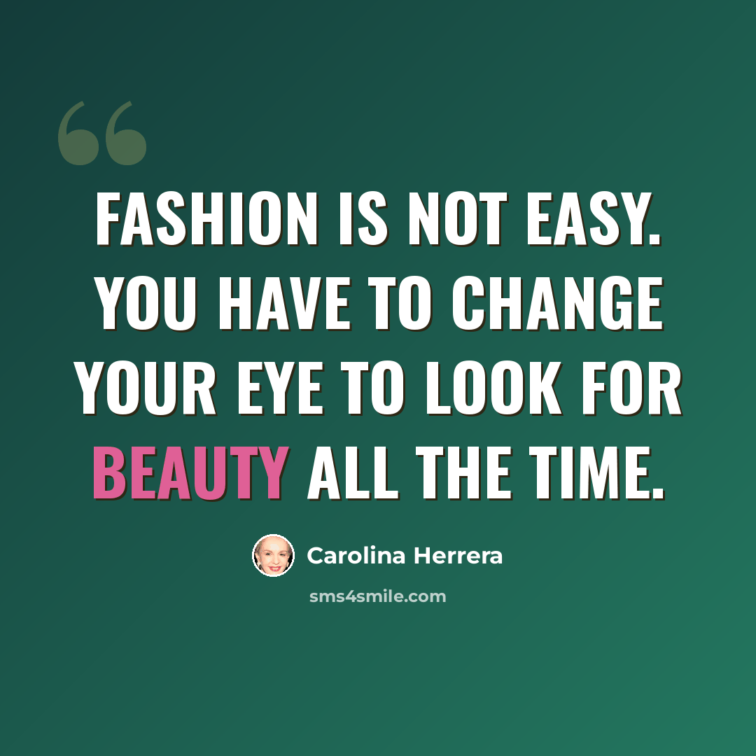 “Fashion is not easy. You have to change your eye to look for beauty all the time.” quote by Carolina Herrera