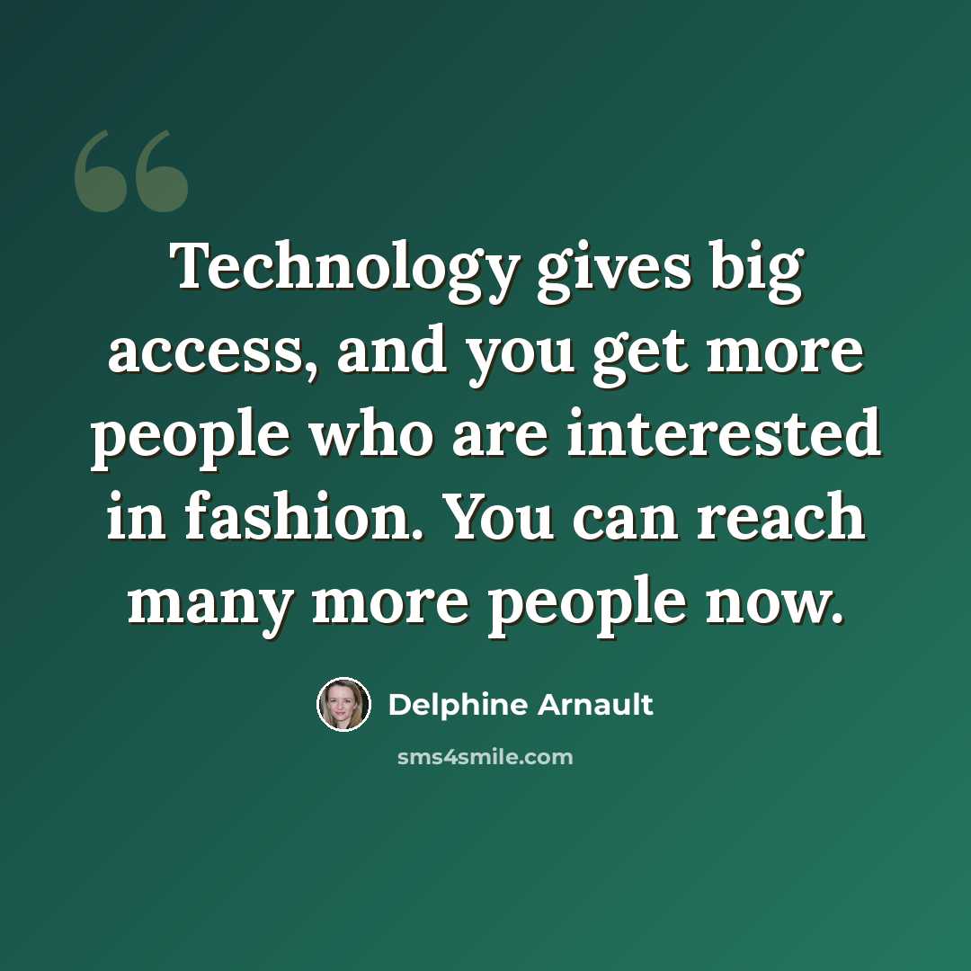“Technology gives big access, and you get more people who are interested in fashion. You can reach many more people now.” quote by Delphine Arnault