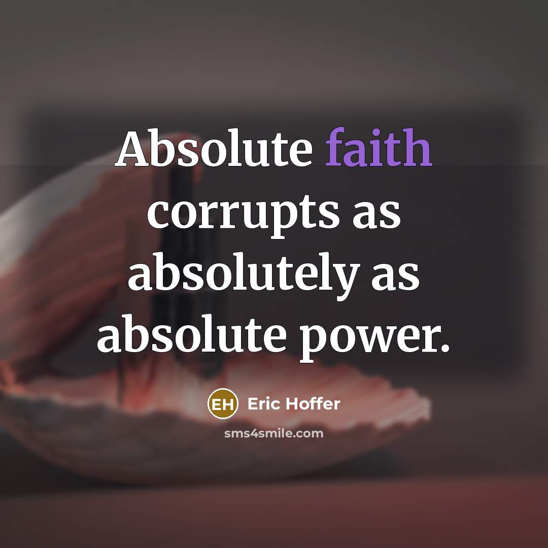 “Absolute faith corrupts as absolutely as absolute power.” quote by Eric Hoffer