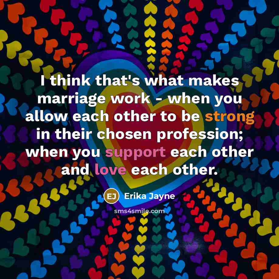 “I think that's what makes marriage work - when you allow each other to be strong in their chosen profession; when you support each other and love each other.” quote by Erika Jayne