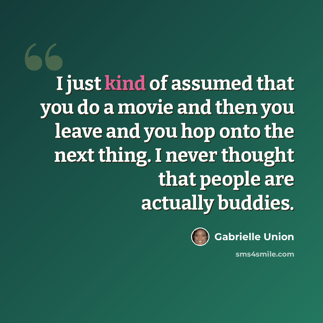 “I just kind of assumed that you do a movie and then you leave and you hop onto the next thing. I never thought that people are actually buddies.” quote by Gabrielle Union