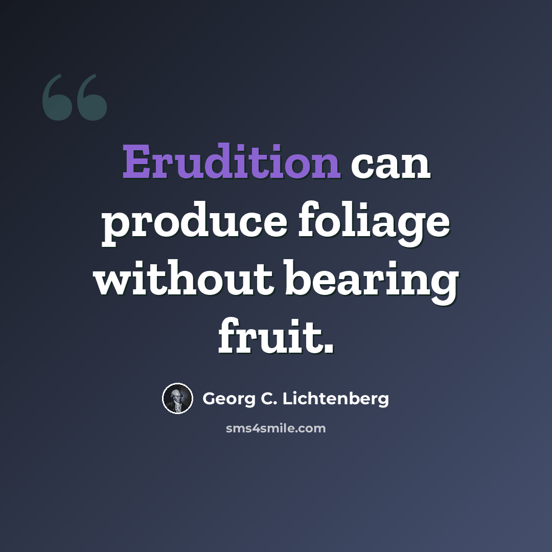 “Erudition can produce foliage without bearing fruit.” quote by Georg C. Lichtenberg