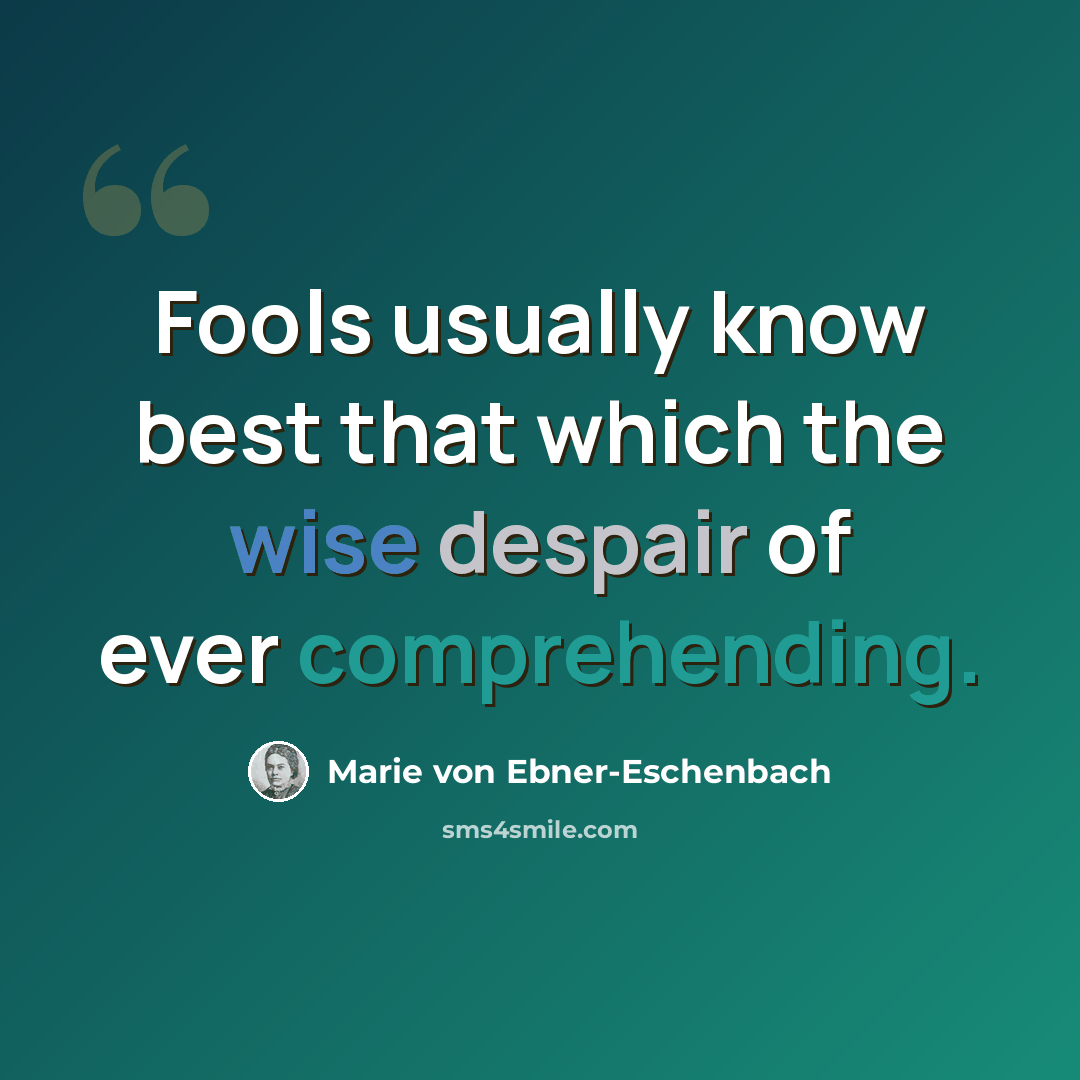 “Fools usually know best that which the wise despair of ever comprehending.” quote by Marie von Ebner-Eschenbach