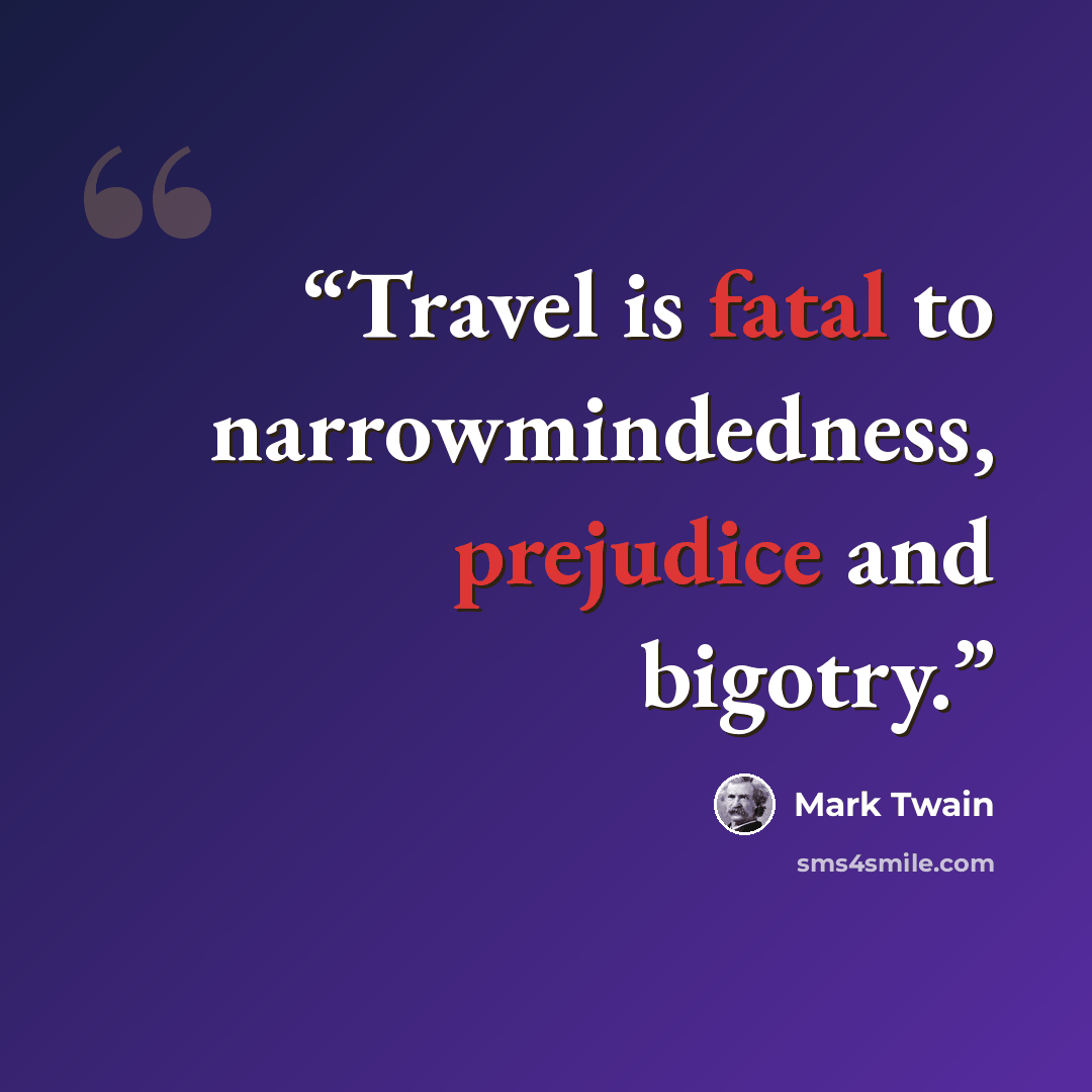 “Travel is fatal to narrowmindedness, prejudice and bigotry.” quote by Mark Twain
