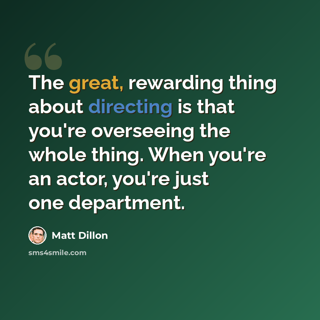 “The great, rewarding thing about directing is that you're overseeing the whole thing. When you're an actor, you're just one department.” quote by Matt Dillon