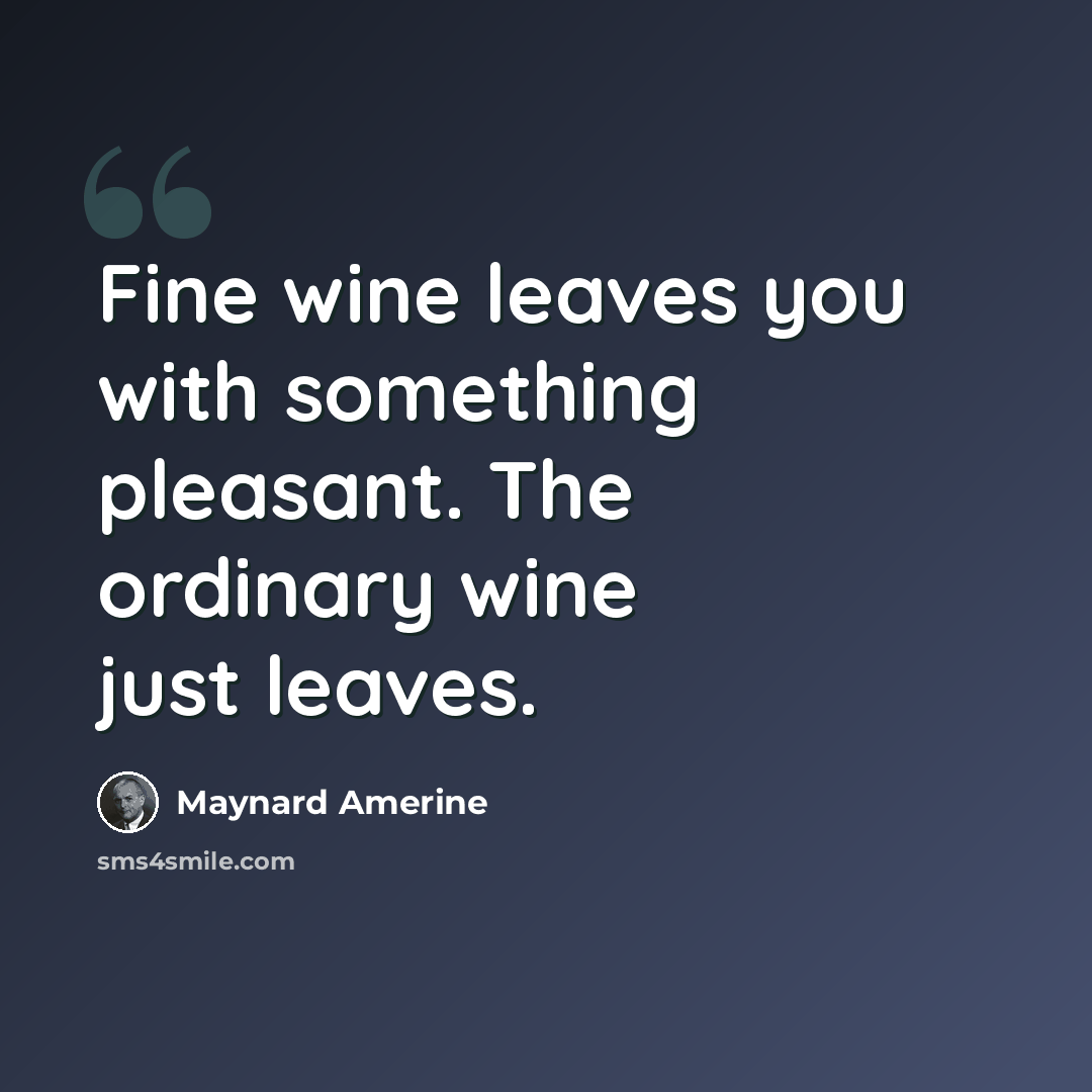 “Fine wine leaves you with something pleasant. The ordinary wine just leaves.” quote by Maynard Amerine