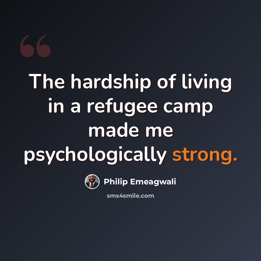 “The hardship of living in a refugee camp made me psychologically strong.” quote by Philip Emeagwali