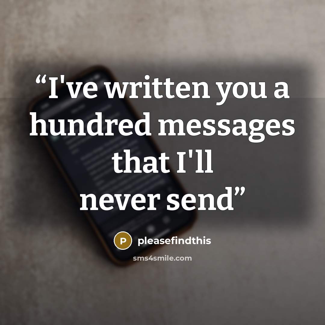 “I've written you a hundred messages that I'll never send” quote by pleasefindthis