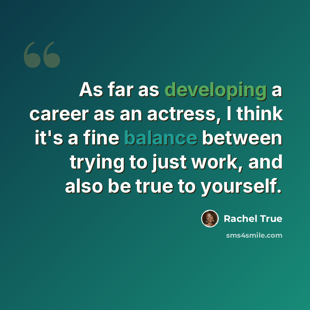 “As far as developing a career as an actress, I think it's a fine balance between trying to just work, and also be true to yourself.” quote by Rachel True