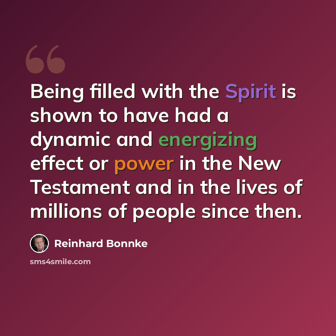 “Being filled with the Spirit is shown to have had a dynamic and energizing effect or power in the New Testament and in the lives of millions of people since then.” quote by Reinhard Bonnke