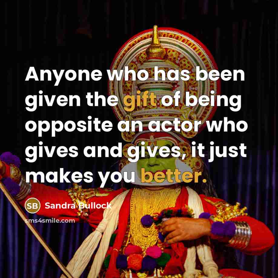 “Anyone who has been given the gift of being opposite an actor who gives and gives, it just makes you better.” quote by Sandra Bullock