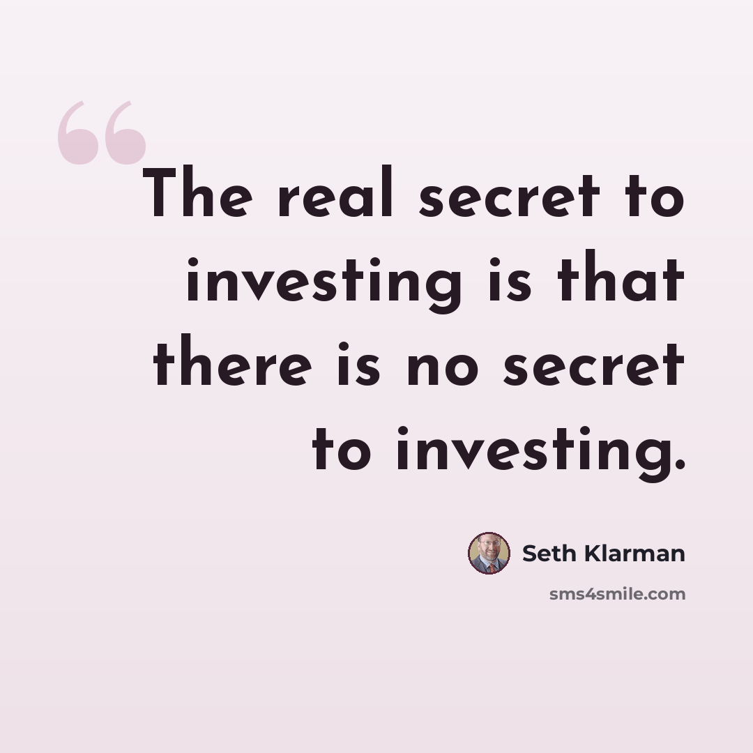“The real secret to investing is that there is no secret to investing.” quote by Seth Klarman