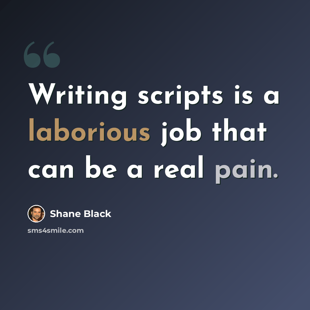 “Writing scripts is a laborious job that can be a real pain.” quote by Shane Black