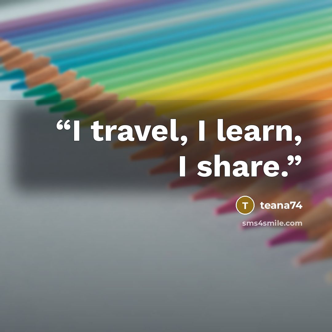 “I travel, I learn, I share.” quote by teana74