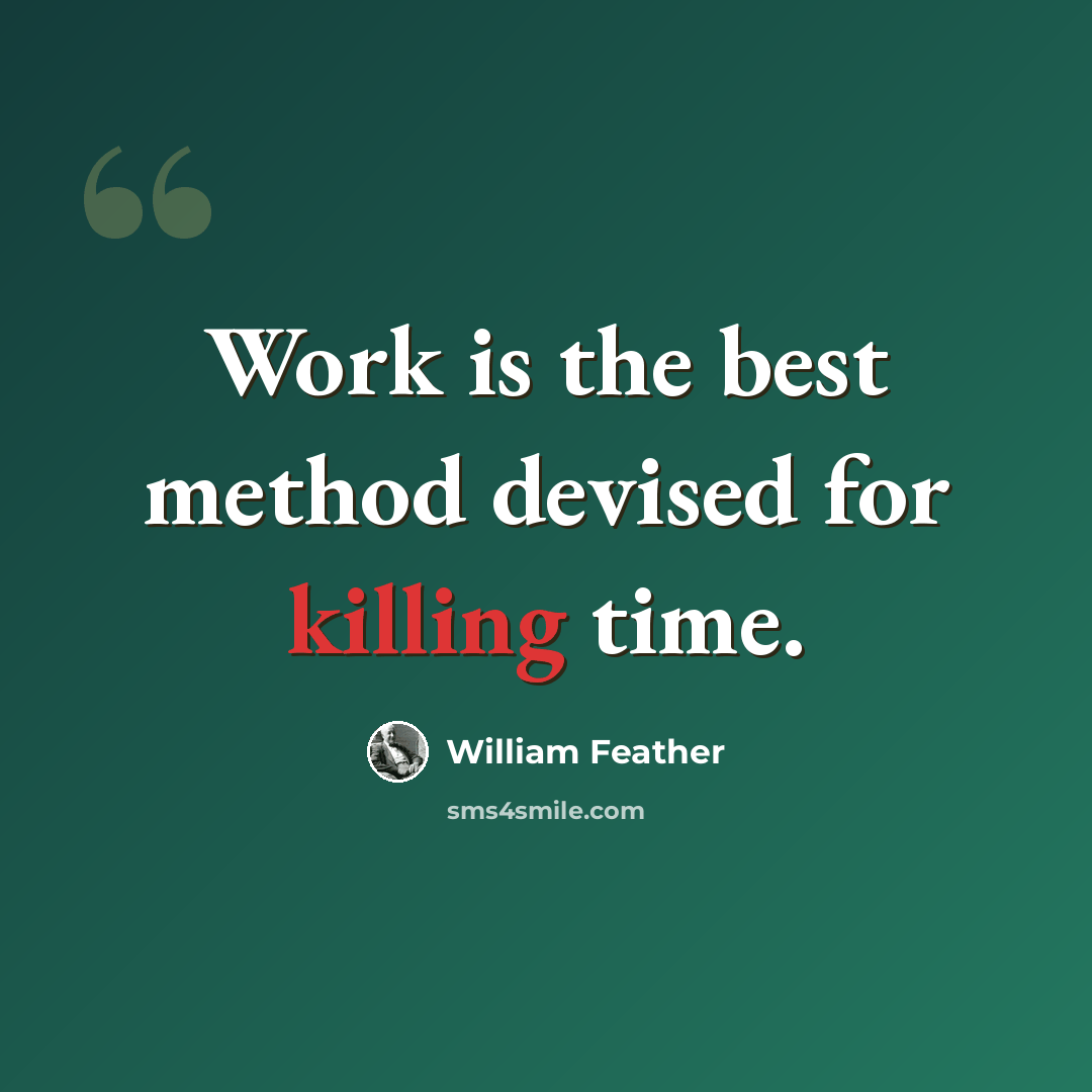 “Work is the best method devised for killing time.” quote by William Feather