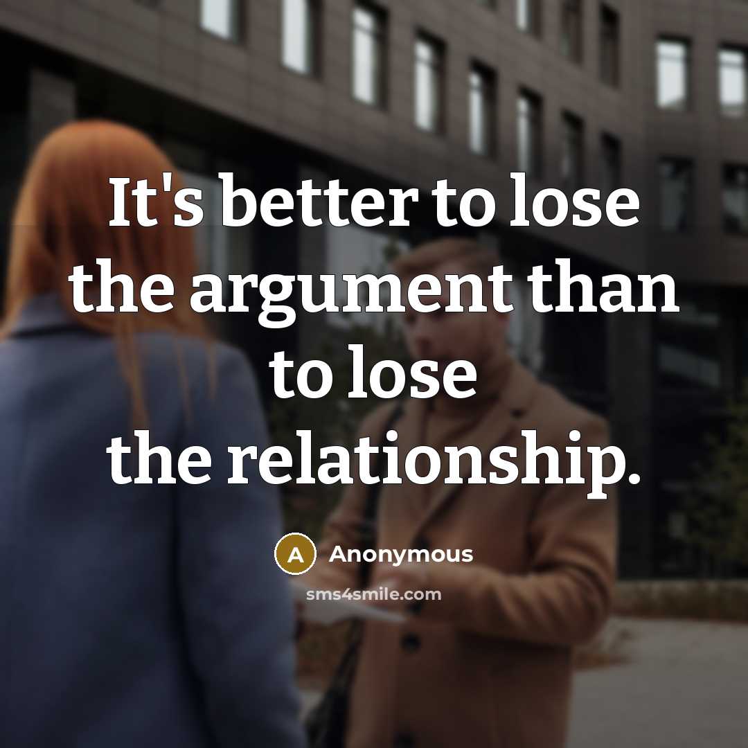 “It's better to lose the argument than to lose the relationship.” quote by Anonymous