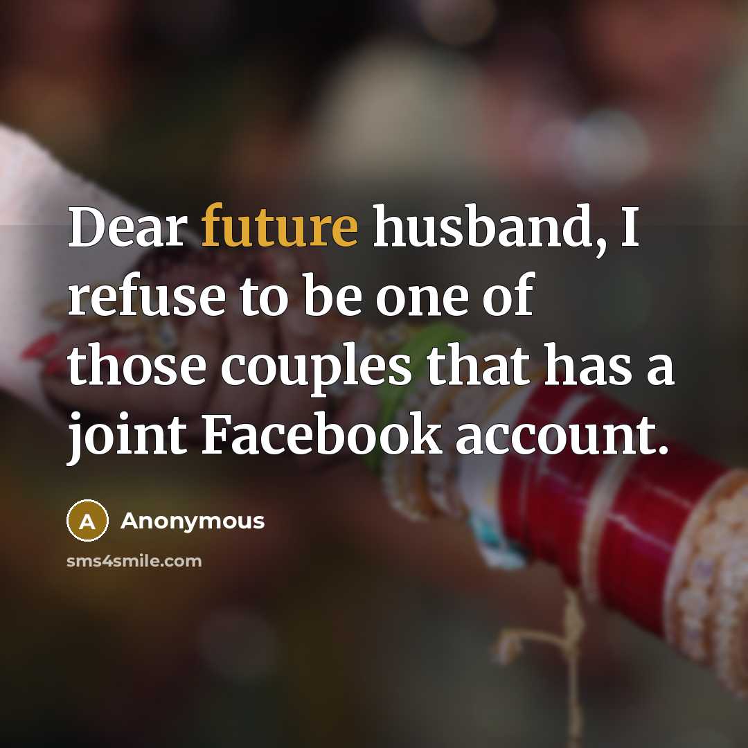 “Dear future husband, I refuse to be one of those couples that has a joint Facebook account.” quote by Anonymous