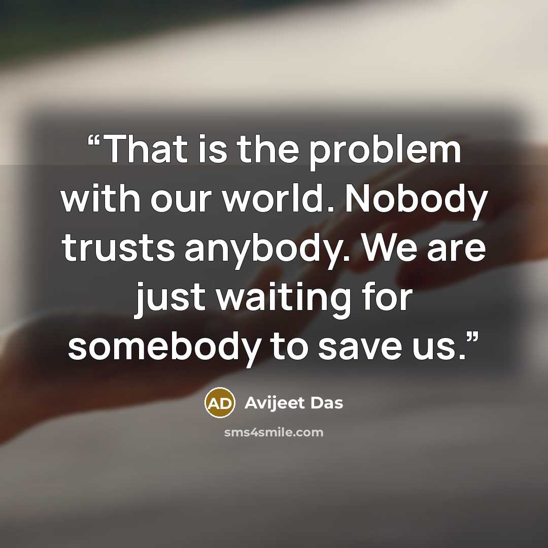 “That is the problem with our world. Nobody trusts anybody. We are just waiting for somebody to save us.” quote by Avijeet Das