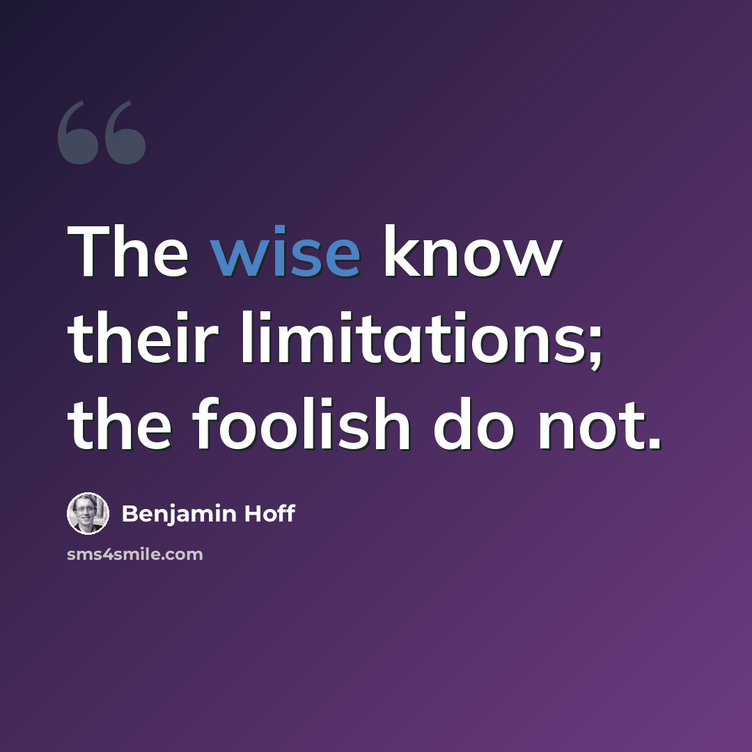 “The wise know their limitations; the foolish do not.” quote by Benjamin Hoff