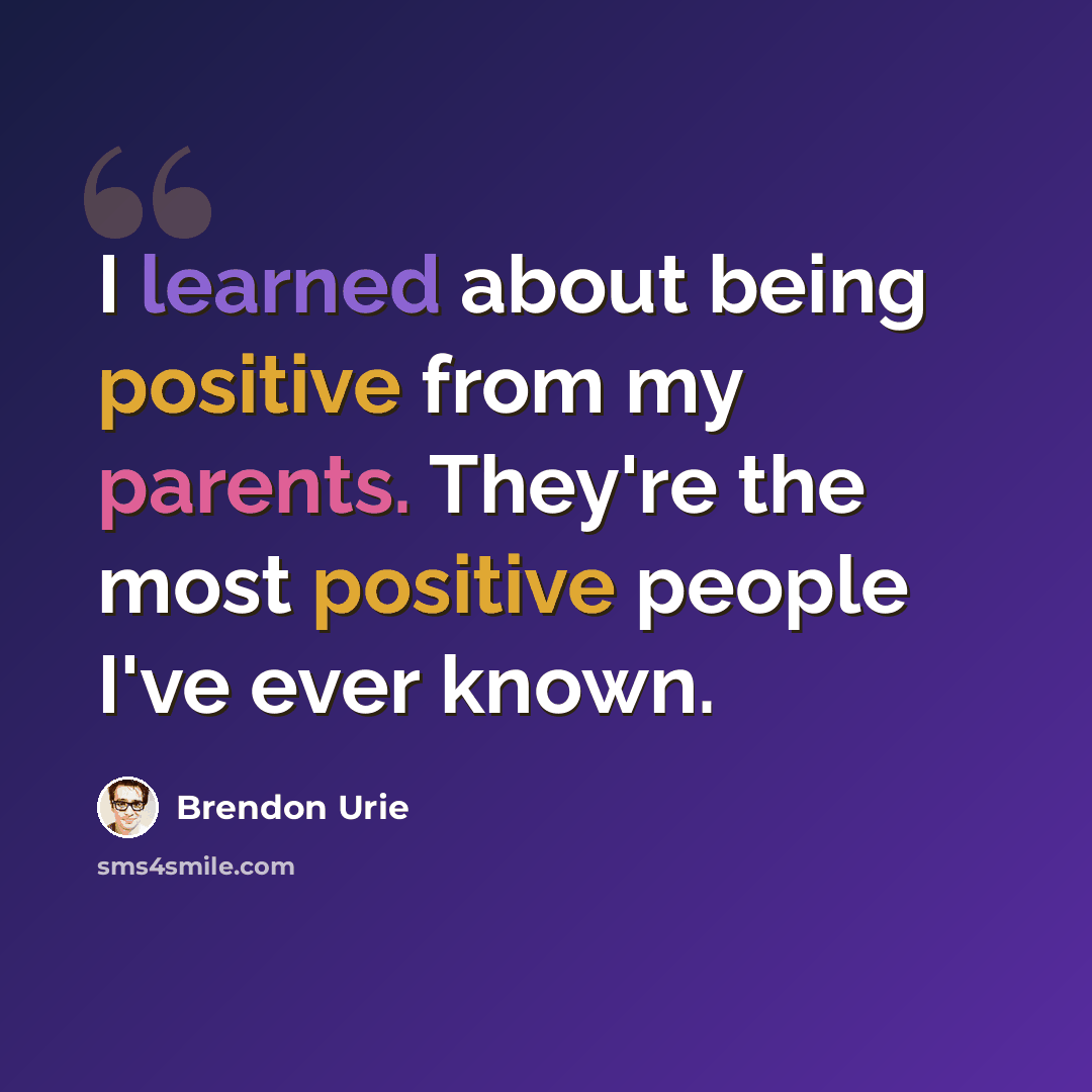 “I learned about being positive from my parents. They're the most positive people I've ever known.” quote by Brendon Urie