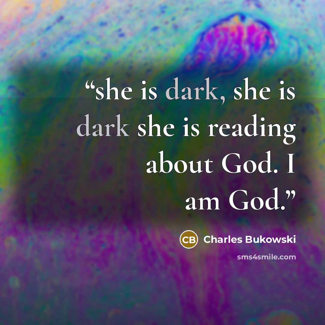 “she is dark, she is dark she is reading about God. I am God.” quote by Charles Bukowski