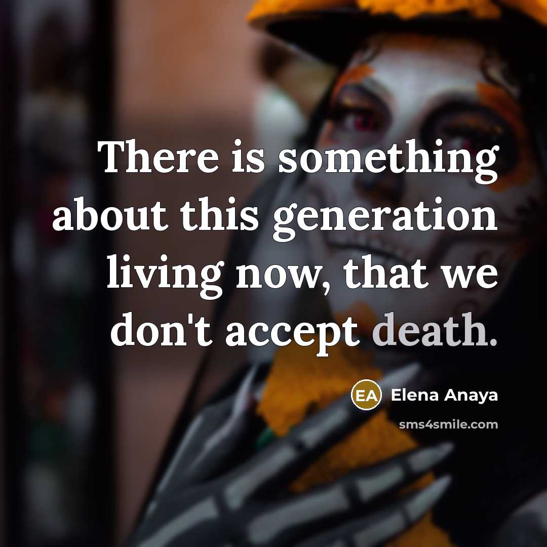 “There is something about this generation living now, that we don't accept death.” quote by Elena Anaya