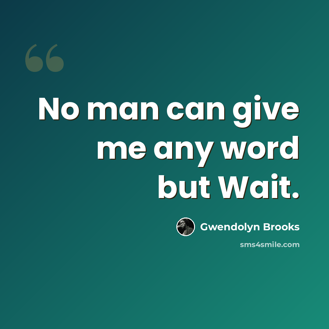 “No man can give me any word but Wait.” quote by Gwendolyn Brooks