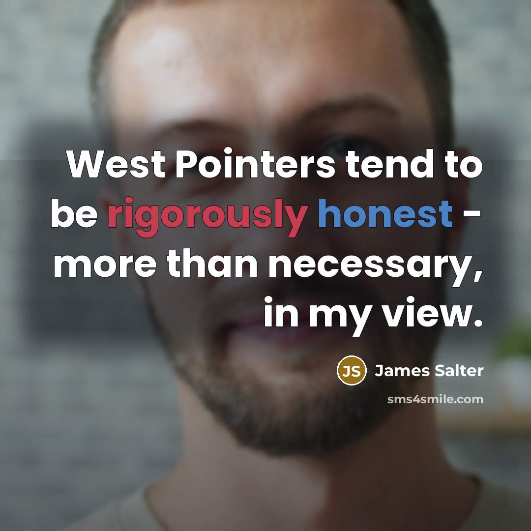“West Pointers tend to be rigorously honest - more than necessary, in my view.” quote by James Salter