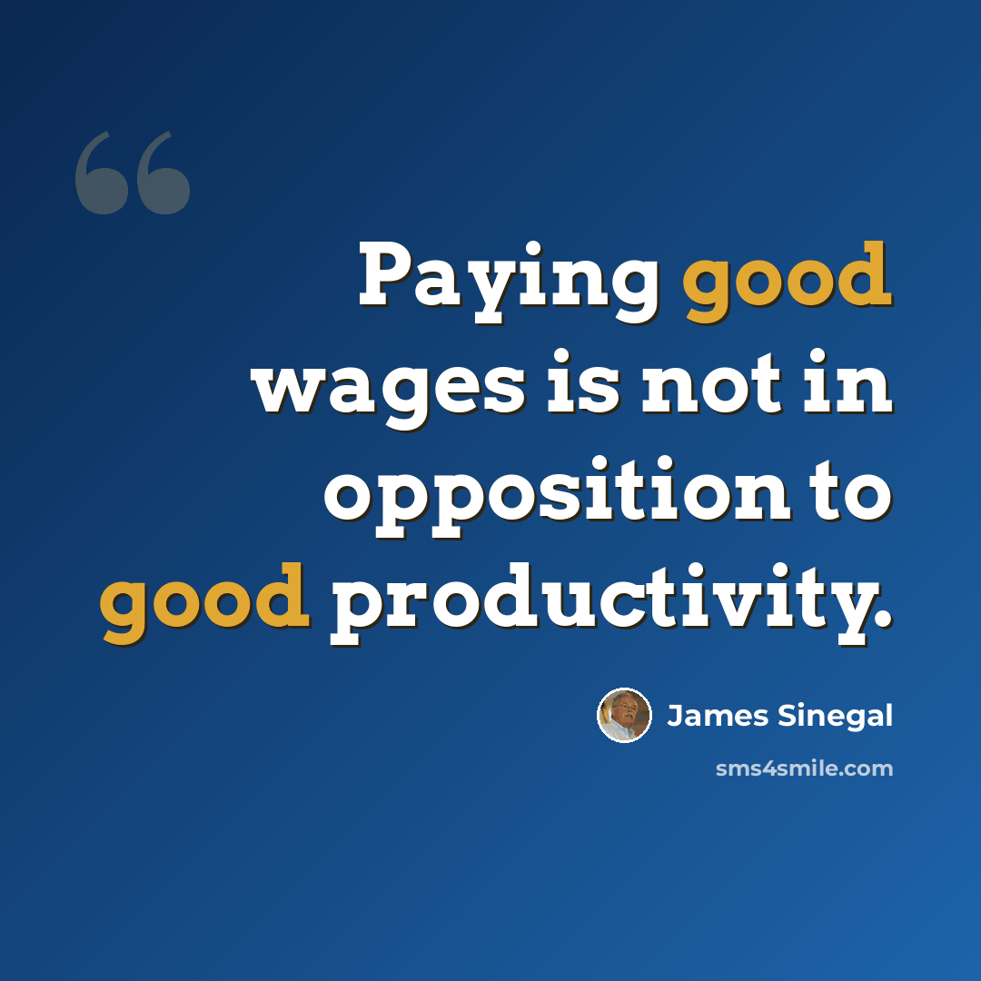 “Paying good wages is not in opposition to good productivity.” quote by James Sinegal