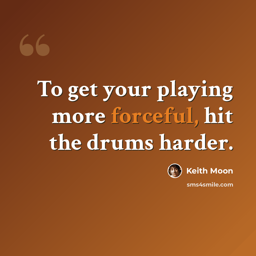 “To get your playing more forceful, hit the drums harder.” quote by Keith Moon