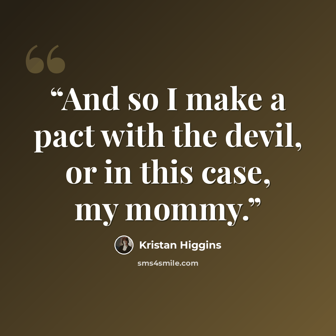 “And so I make a pact with the devil, or in this case, my mommy.” quote by Kristan Higgins