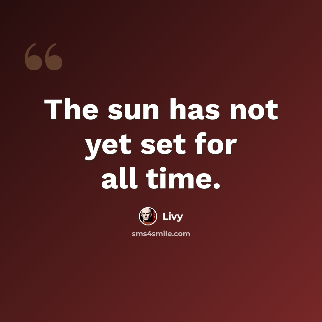 “The sun has not yet set for all time.” quote by Livy