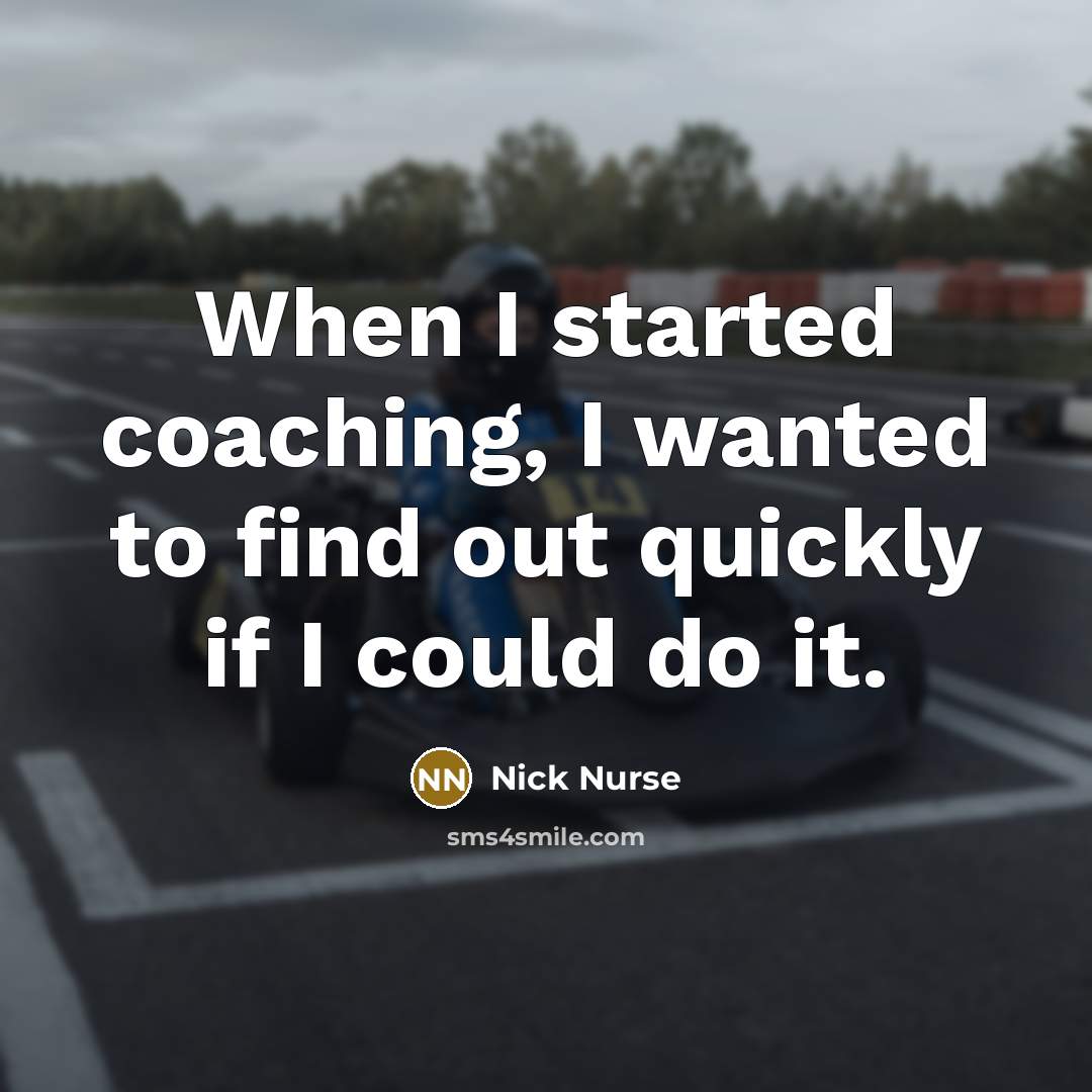 “When I started coaching, I wanted to find out quickly if I could do it.” quote by Nick Nurse