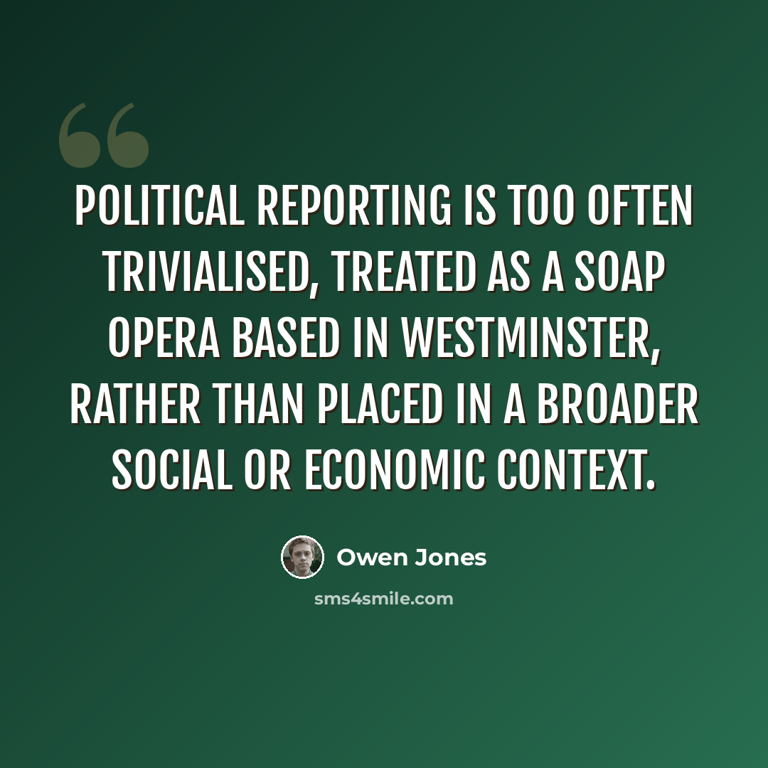“Political reporting is too often trivialised, treated as a soap opera based in Westminster, rather than placed in a broader social or economic context.” quote by Owen Jones