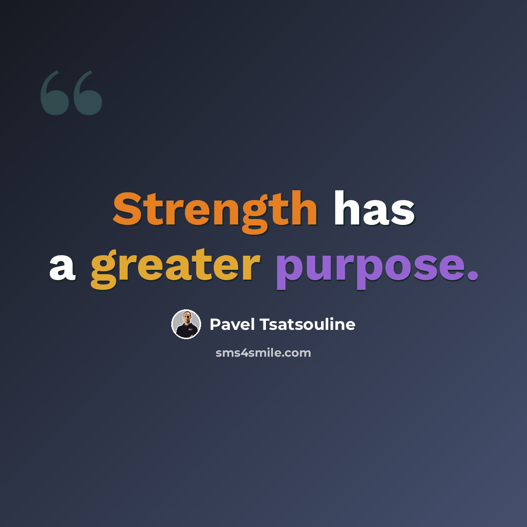 “Strength has a greater purpose.” quote by Pavel Tsatsouline