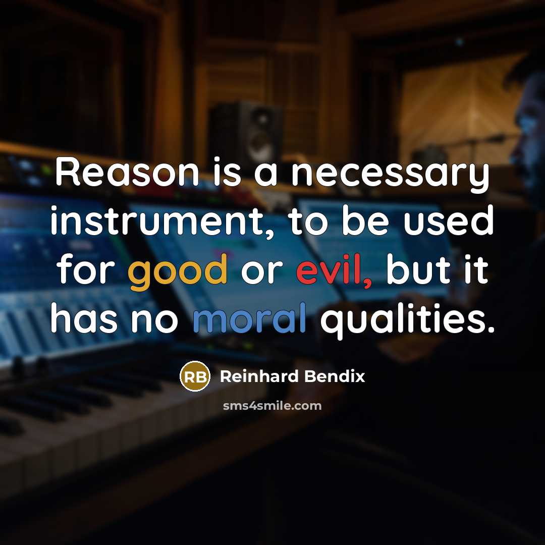 “Reason is a necessary instrument, to be used for good or evil, but it has no moral qualities.” quote by Reinhard Bendix