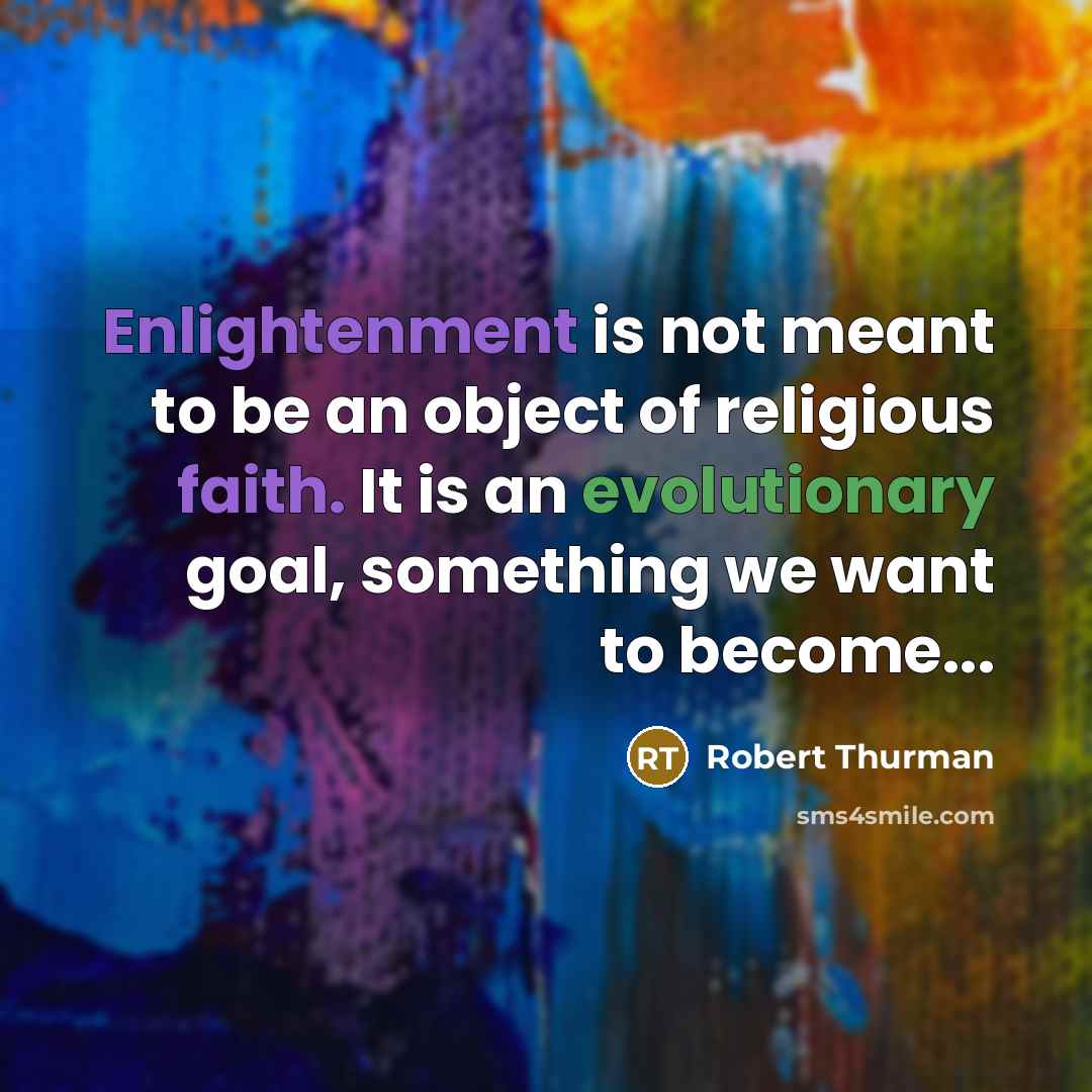 “Enlightenment is not meant to be an object of religious faith. It is an evolutionary goal, something we want to become...” quote by Robert Thurman