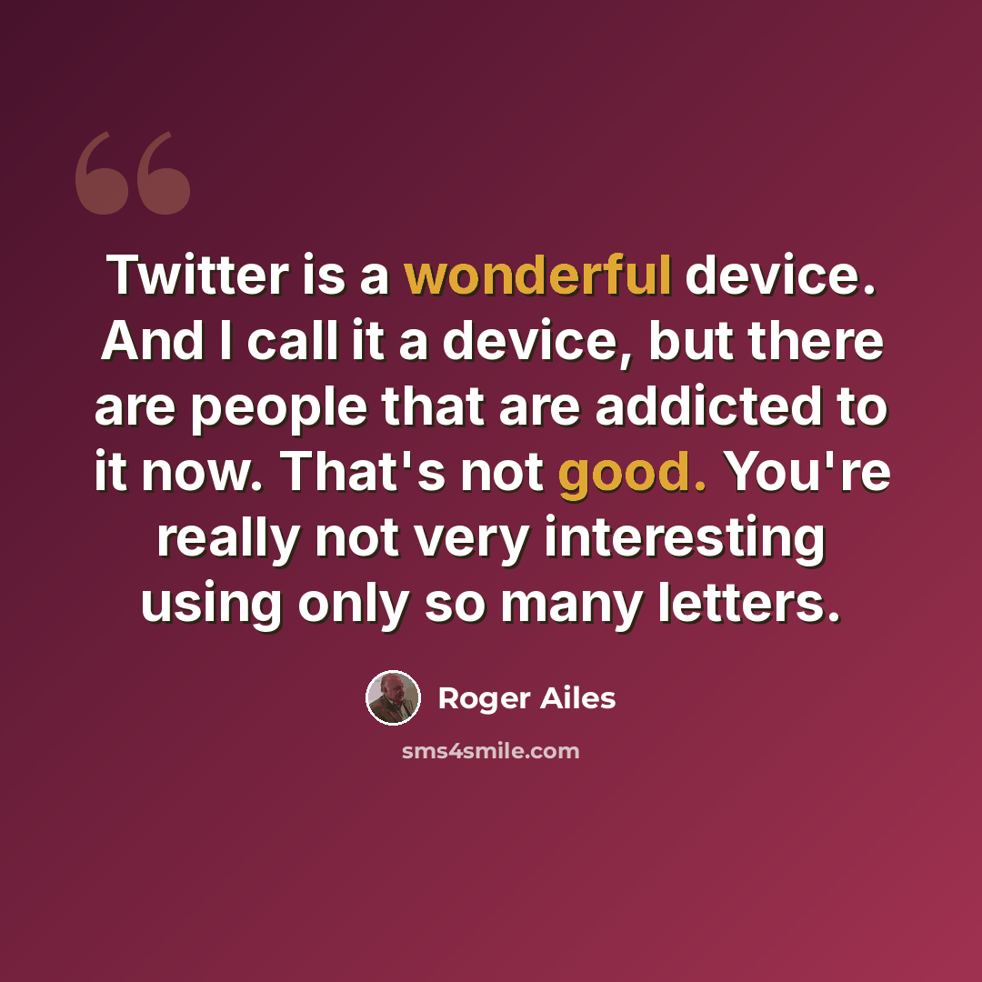 “Twitter is a wonderful device. And I call it a device, but there are people that are addicted to it now. That's not good. You're really not very interesting using only so many letters.” quote by Roger Ailes